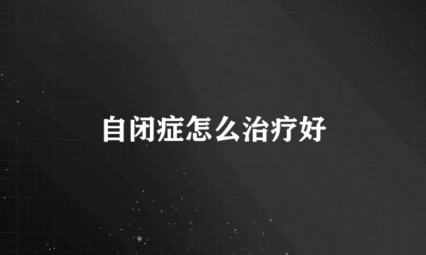 自闭症怎么治疗好