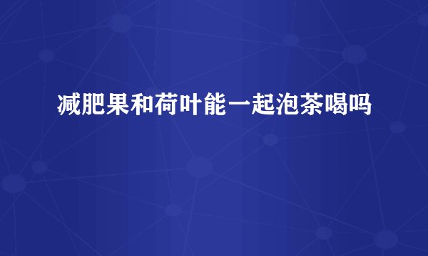 减肥果和荷叶能一起泡茶喝吗