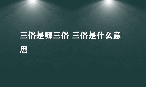 三俗是哪三俗 三俗是什么意思