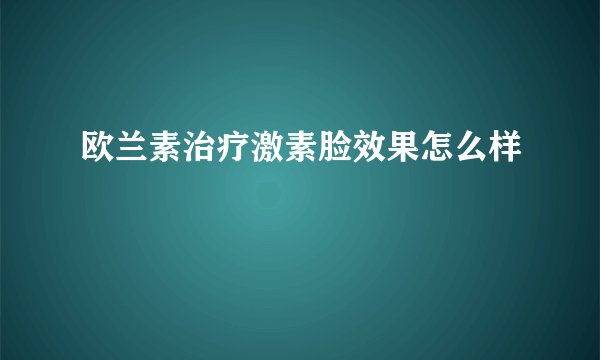 欧兰素治疗激素脸效果怎么样