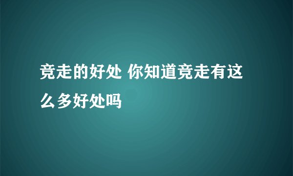 竞走的好处 你知道竞走有这么多好处吗
