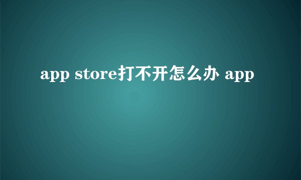 app store打不开怎么办 app