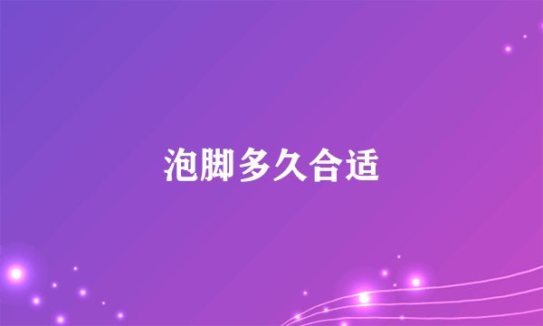 泡脚多久合适