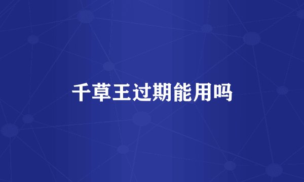 千草王过期能用吗