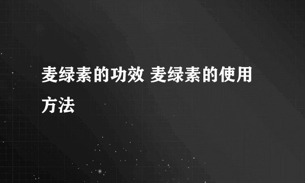 麦绿素的功效 麦绿素的使用方法