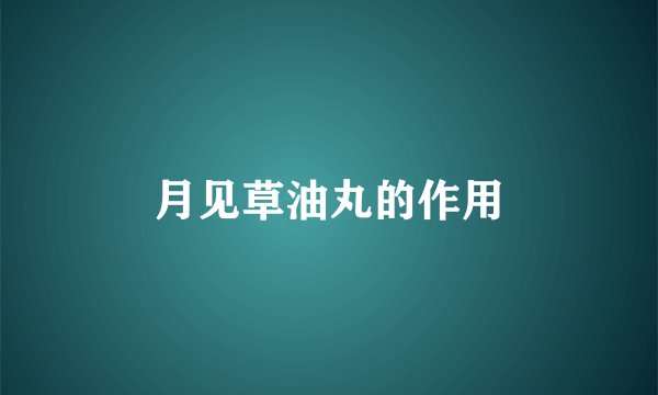月见草油丸的作用