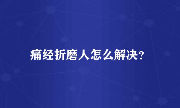 痛经折磨人怎么解决？