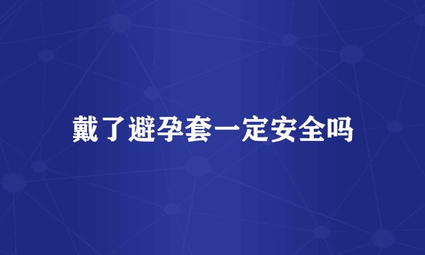 戴了避孕套一定安全吗