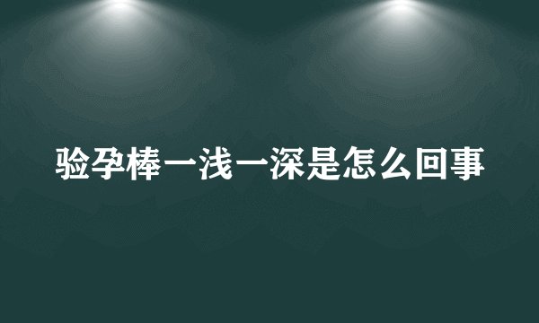 验孕棒一浅一深是怎么回事