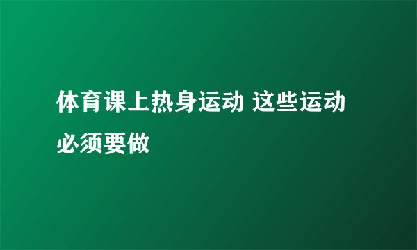 体育课上热身运动 这些运动必须要做