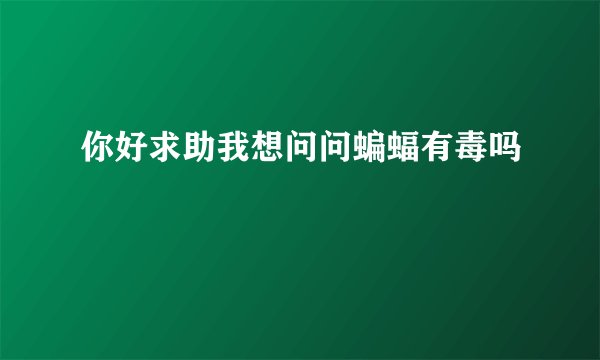 你好求助我想问问蝙蝠有毒吗