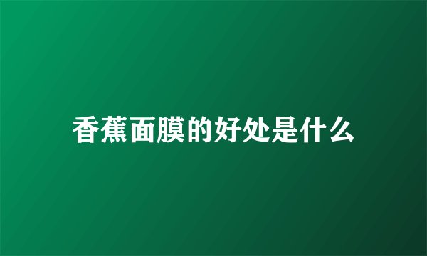 香蕉面膜的好处是什么