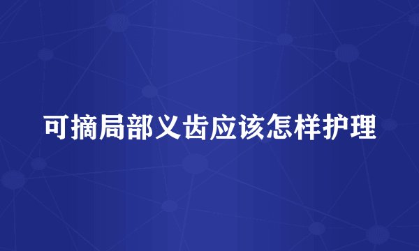 可摘局部义齿应该怎样护理