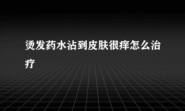烫发药水沾到皮肤很痒怎么治疗