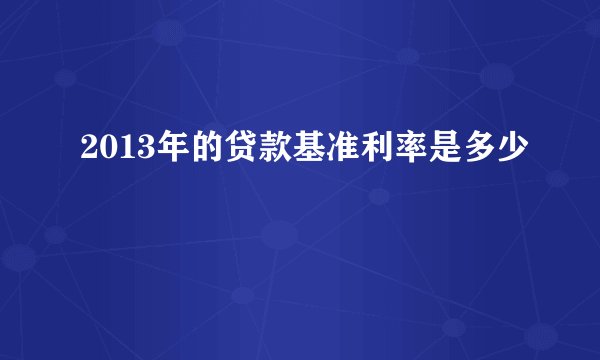 2013年的贷款基准利率是多少 