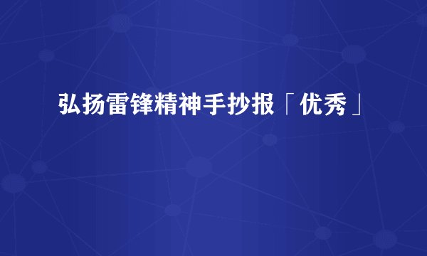弘扬雷锋精神手抄报「优秀」