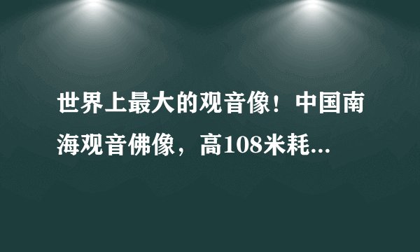 世界上最大的观音像！中国南海观音佛像，高108米耗资8亿！你去过吗