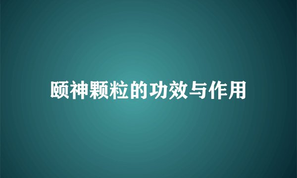 颐神颗粒的功效与作用