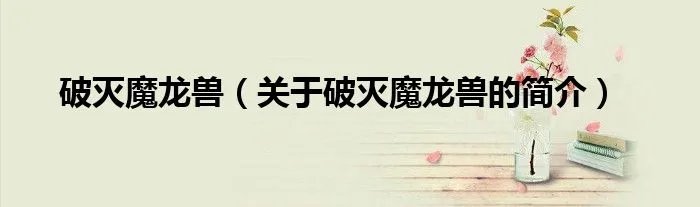 破灭魔龙兽（关于破灭魔龙兽的简介）