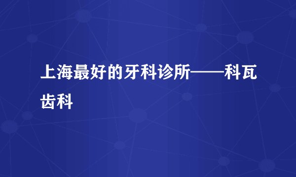 上海最好的牙科诊所——科瓦齿科
