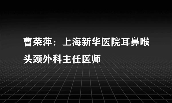 曹荣萍:上海新华医院耳鼻喉头颈外科主任医师
