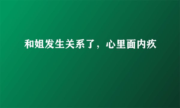 和姐发生关系了，心里面内疚