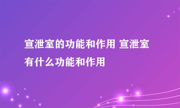 宣泄室的功能和作用 宣泄室有什么功能和作用