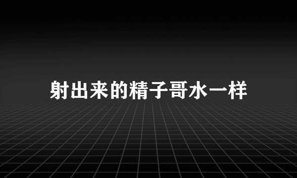 射出来的精子哥水一样