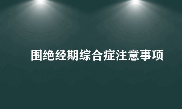 围绝经期综合症注意事项