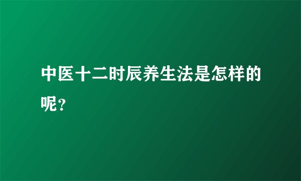 中医十二时辰养生法是怎样的呢？