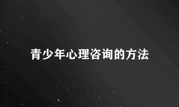 青少年心理咨询的方法
