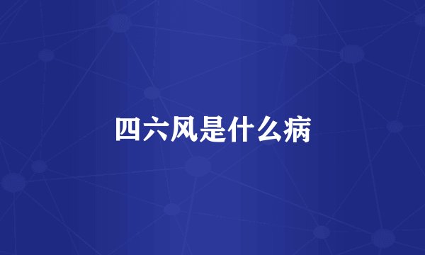四六风是什么病