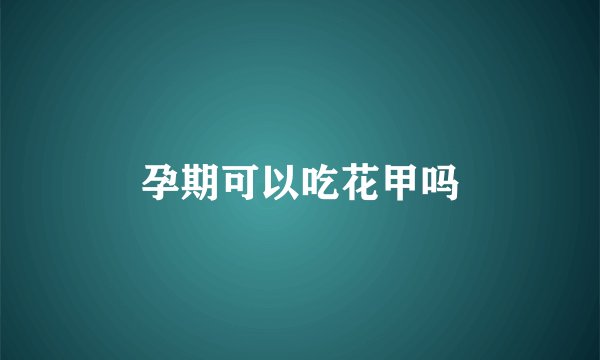 孕期可以吃花甲吗