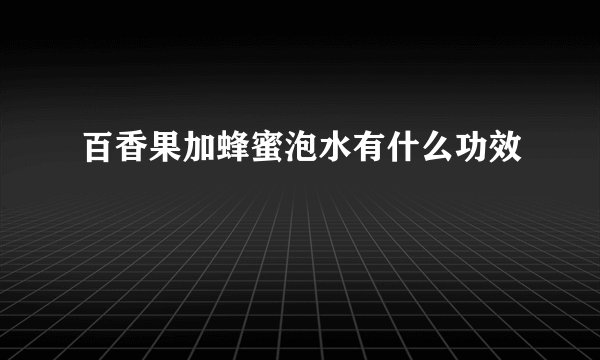 百香果加蜂蜜泡水有什么功效