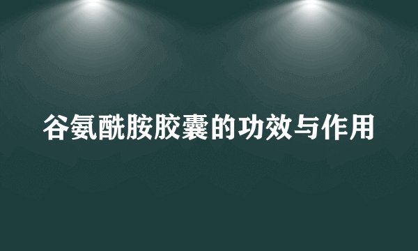 谷氨酰胺胶囊的功效与作用