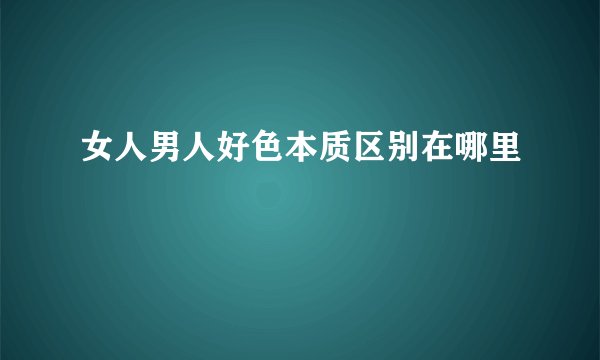 女人男人好色本质区别在哪里
