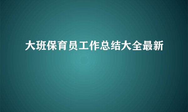 大班保育员工作总结大全最新