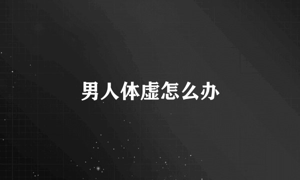 男人体虚怎么办