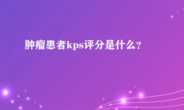肿瘤患者kps评分是什么?