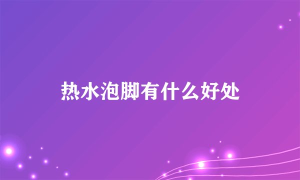 热水泡脚有什么好处