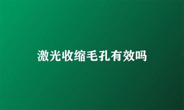 激光收缩毛孔有效吗
