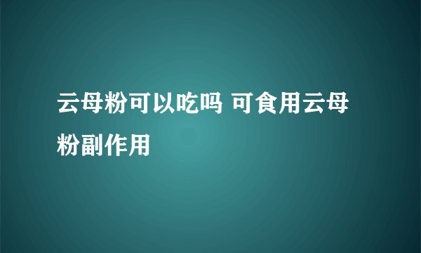 云母粉可以吃吗 可食用云母粉副作用