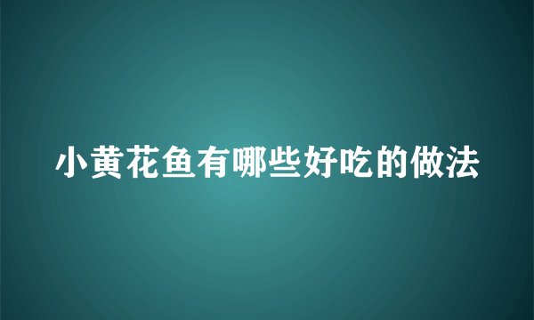 小黄花鱼有哪些好吃的做法