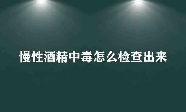 慢性酒精中毒怎么检查出来