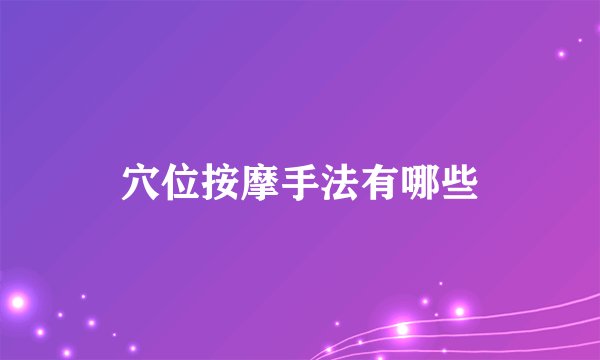 穴位按摩手法有哪些
