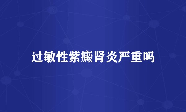 过敏性紫癜肾炎严重吗