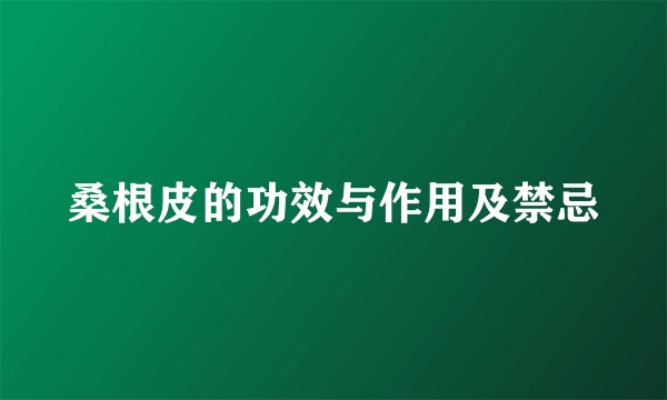 桑根皮的功效与作用及禁忌