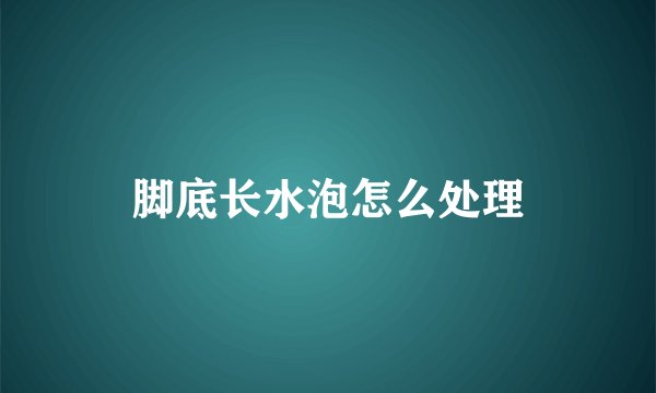 脚底长水泡怎么处理