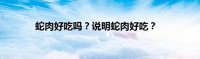 蛇肉好吃吗？说明蛇肉好吃？