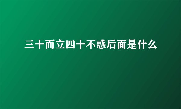 三十而立四十不惑后面是什么